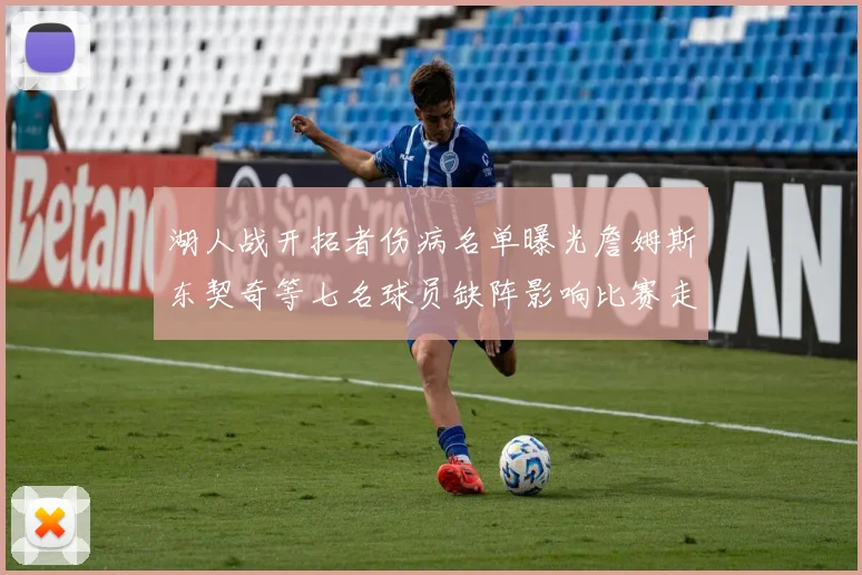 湖人战开拓者伤病名单曝光詹姆斯东契奇等七名球员缺阵影响比赛走势