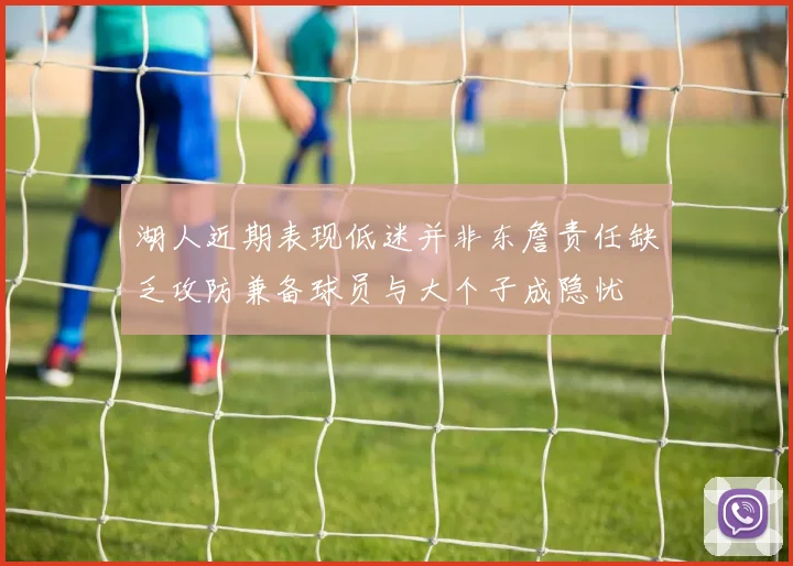 湖人近期表现低迷并非东詹责任缺乏攻防兼备球员与大个子成隐忧