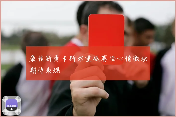 最佳新秀卡斯尔重返赛场心情激动期待表现