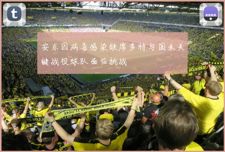 安东因病毒感染缺席多特与国米关键战役球队面临挑战