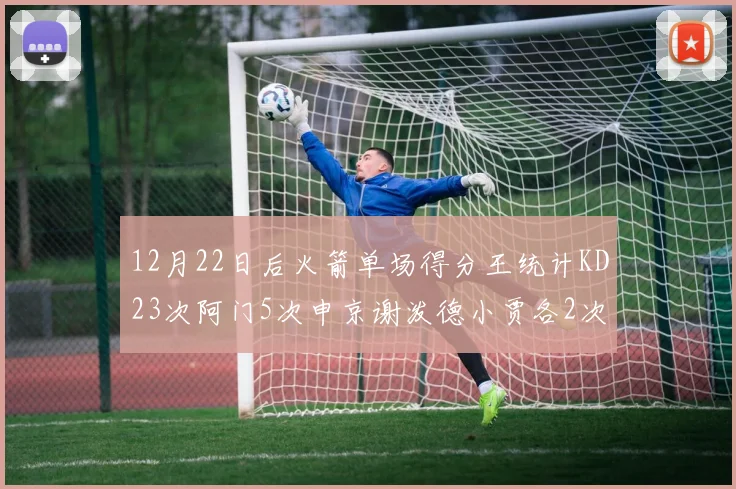12月22日后火箭单场得分王统计KD23次阿门5次申京谢泼德小贾各2次