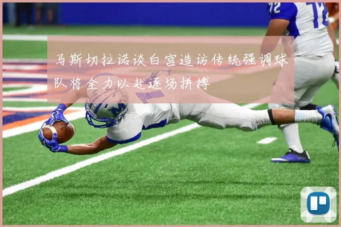 马斯切拉诺谈白宫造访传统强调球队将全力以赴逐场拼搏