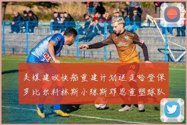 美媒建议快船重建计划送走哈登保罗比尔科林斯小琼斯邓恩重塑球队未来