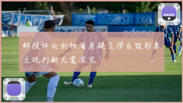 邮报评论利物浦质疑荒谬自毁形象主观判断无需深究