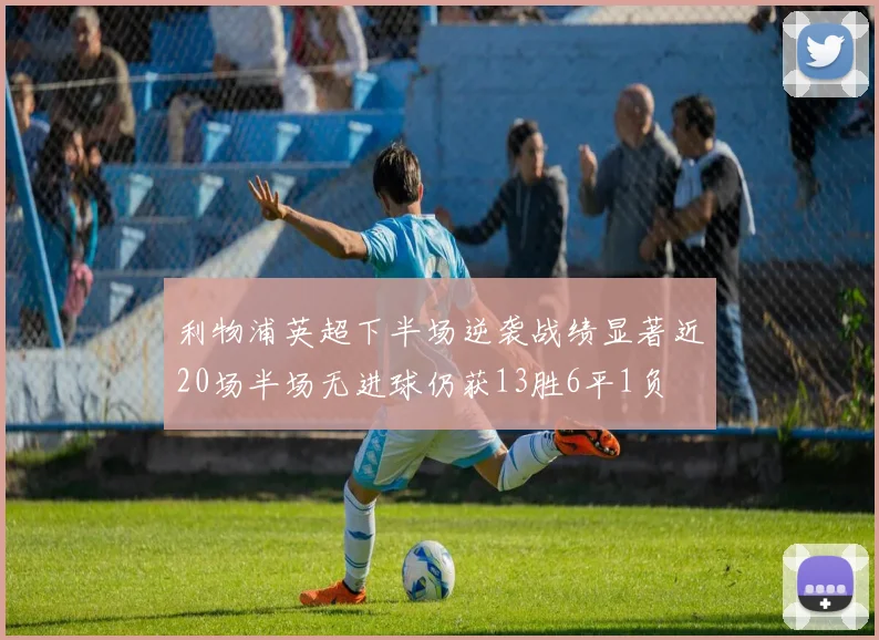 利物浦英超下半场逆袭战绩显著近20场半场无进球仍获13胜6平1负