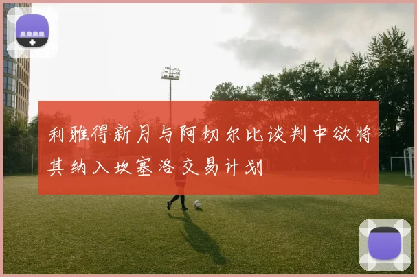 利雅得新月与阿切尔比谈判中欲将其纳入坎塞洛交易计划