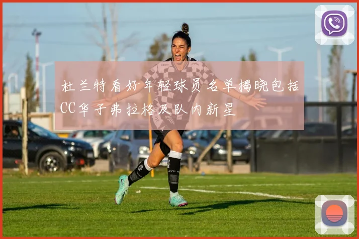 杜兰特看好年轻球员名单揭晓包括CC华子弗拉格及队内新星