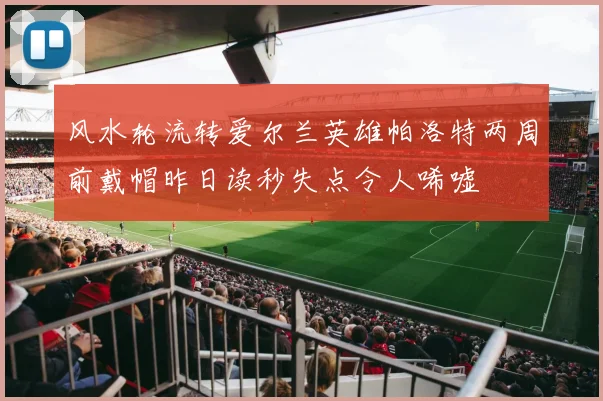 风水轮流转爱尔兰英雄帕洛特两周前戴帽昨日读秒失点令人唏嘘