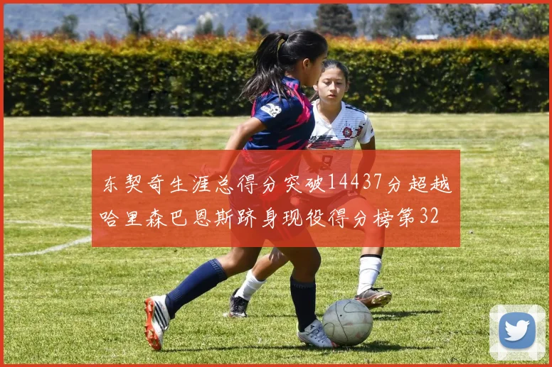 东契奇生涯总得分突破14437分超越哈里森巴恩斯跻身现役得分榜第32位