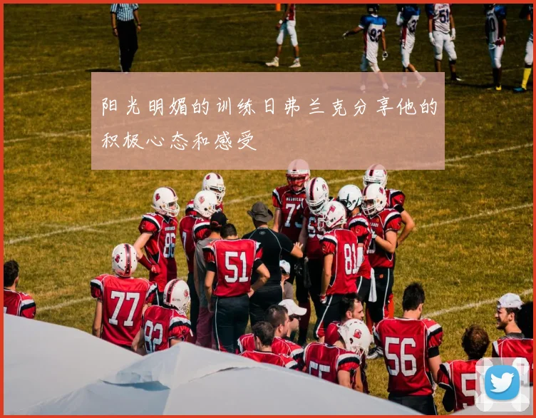 阳光明媚的训练日弗兰克分享他的积极心态和感受